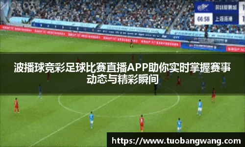 波播球竞彩足球比赛直播APP助你实时掌握赛事动态与精彩瞬间