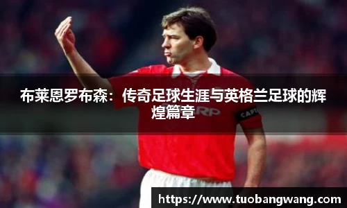 布莱恩罗布森：传奇足球生涯与英格兰足球的辉煌篇章